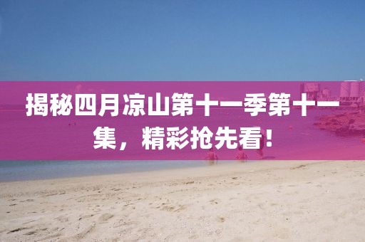 揭秘四月涼山第十一季第十一集,精彩搶先看!