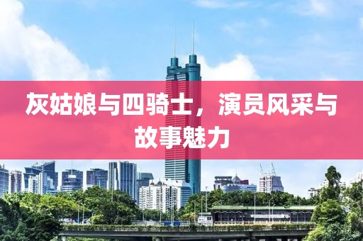 灰姑娘與四騎士,演員風(fēng)采與故事魅力