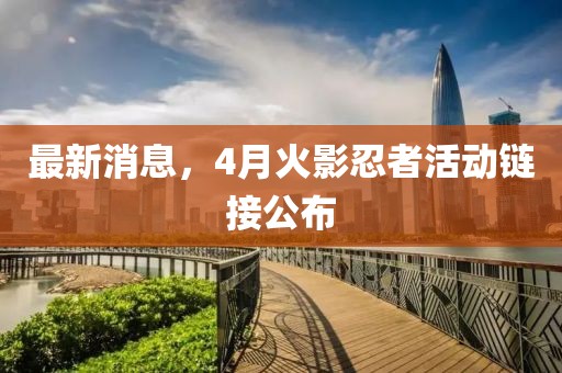 最新消息,4月火影忍者活動鏈接公布