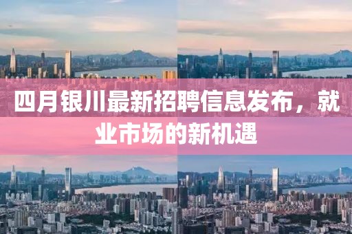 四月銀川最新招聘信息發布，就業市場的新機遇