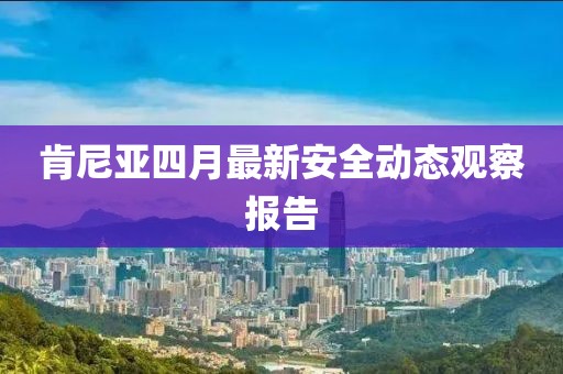 肯尼亞四月最新安全動態觀察報告