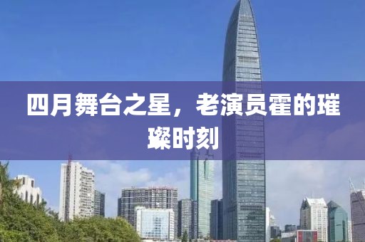 四月舞臺之星，老演員霍的璀璨時刻
