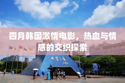 四月韓國激情電影,熱血與情感的交織探索