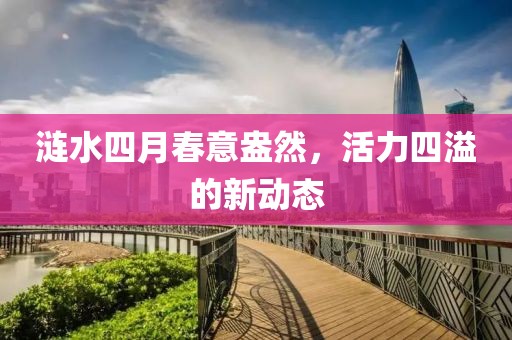 漣水四月春意盎然,活力四溢的新動態(tài)