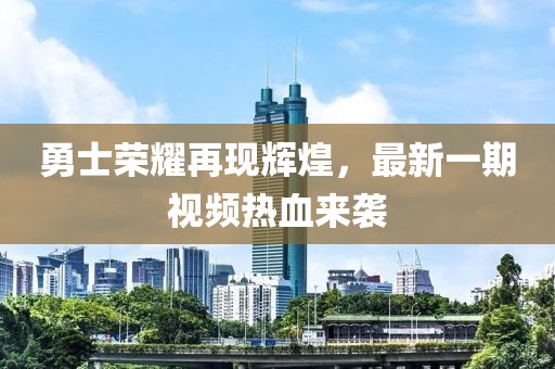 勇士榮耀再現輝煌，最新一期視頻熱血來襲