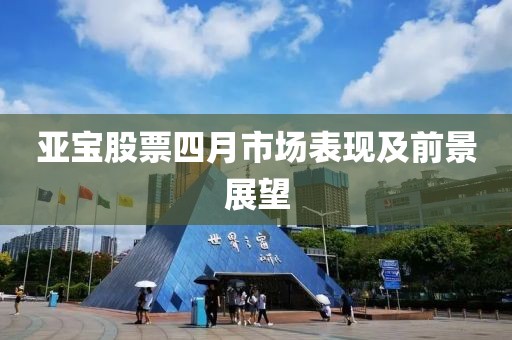 亞寶股票四月市場表現及前景展望