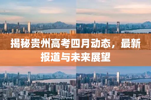 揭秘貴州高考四月動態，最新報道與未來展望