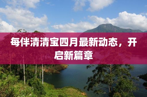每伴清清寶四月最新動態(tài),開啟新篇章