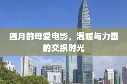 四月的母愛電影,溫暖與力量的交織時光