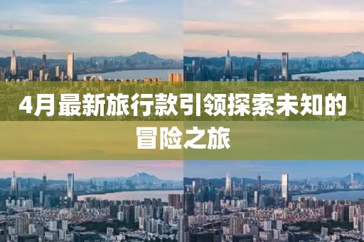 4月最新旅行款引領探索未知的冒險之旅