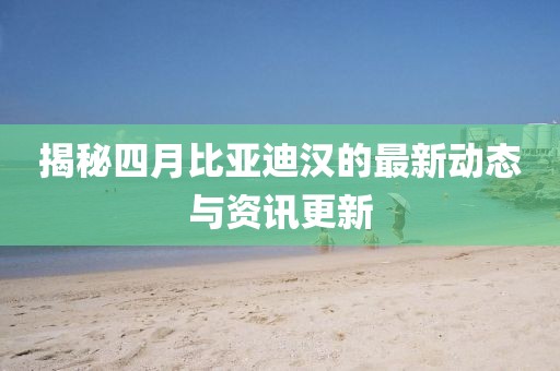 揭秘四月比亞迪漢的最新動態與資訊更新