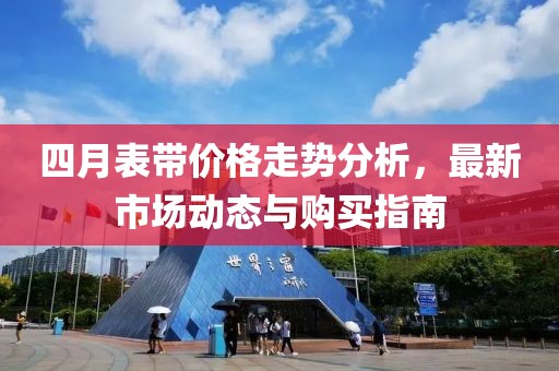 四月表帶價格走勢分析,最新市場動態與購買指南