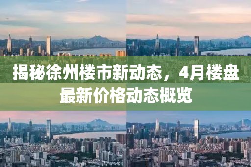 揭秘徐州樓市新動態,4月樓盤最新價格動態概覽