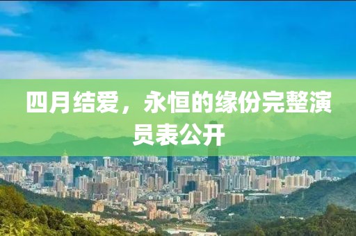 四月結(jié)愛,永恒的緣份完整演員表公開