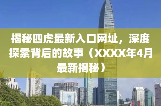 揭秘四虎最新入口網(wǎng)址，深度探索背后的故事（XXXX年4月最新揭秘）