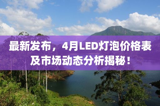 最新發(fā)布,4月LED燈泡價格表及市場動態(tài)分析揭秘!