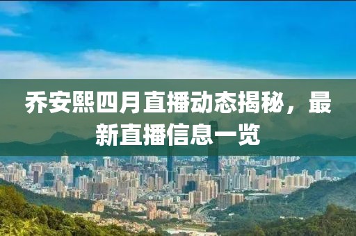 喬安熙四月直播動態(tài)揭秘,最新直播信息一覽