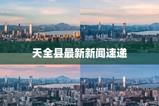 天全縣最新新聞速遞