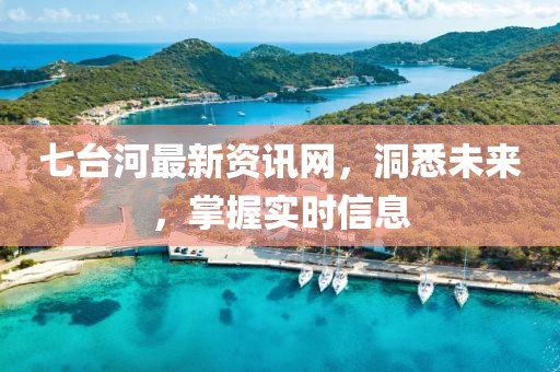 七臺河最新資訊網，洞悉未來，掌握實時信息