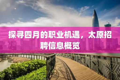 探尋四月的職業機遇,太原招聘信息概覽