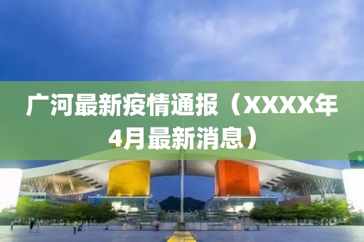 廣河最新疫情通報(XXXX年4月最新消息)