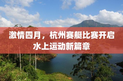 激情四月,杭州賽艇比賽開啟水上運動新篇章