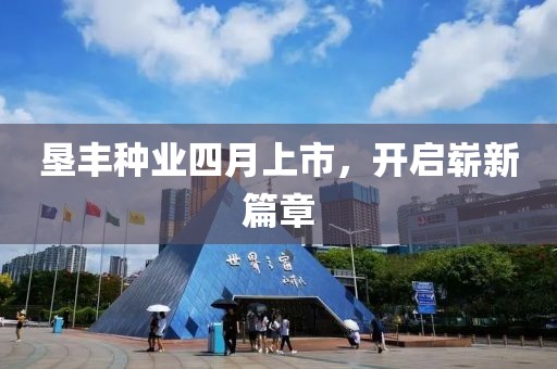 墾豐種業(yè)四月上市,開啟嶄新篇章