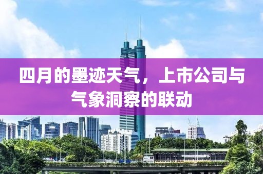 四月的墨跡天氣,上市公司與氣象洞察的聯(lián)動