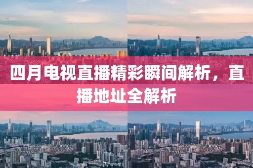 四月電視直播精彩瞬間解析,直播地址全解析