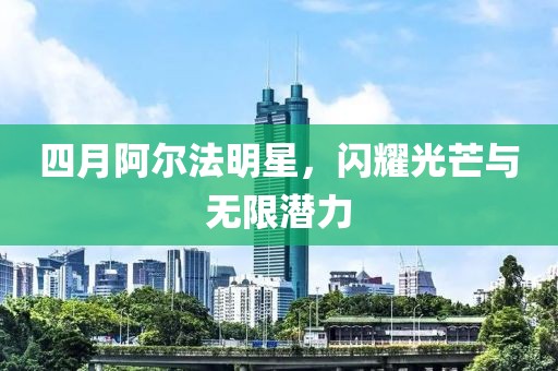 四月阿爾法明星，閃耀光芒與無限潛力