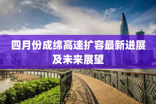 四月份成綿高速擴(kuò)容最新進(jìn)展及未來展望