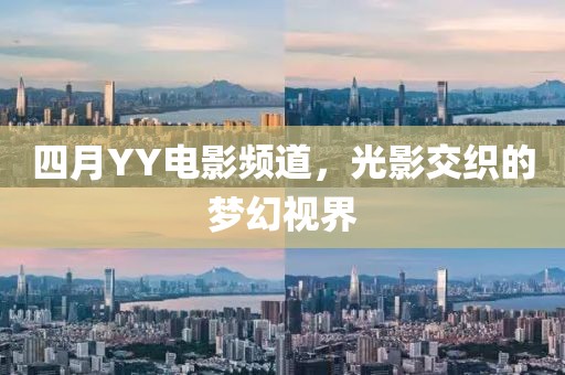四月YY電影頻道,光影交織的夢幻視界