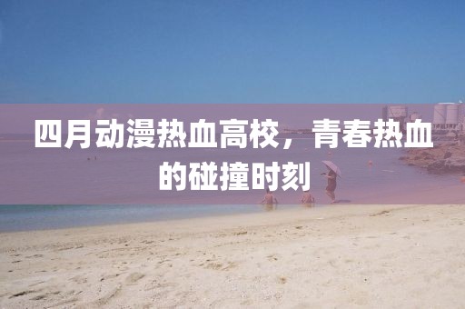 四月動(dòng)漫熱血高校，青春熱血的碰撞時(shí)刻