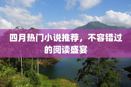 四月熱門小說推薦,不容錯過的閱讀盛宴