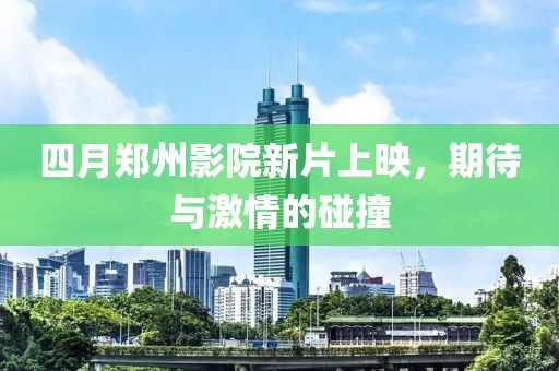 四月鄭州影院新片上映,期待與激情的碰撞