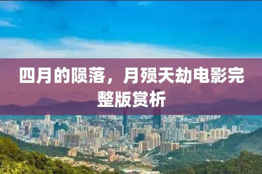 四月的隕落,月殞天劫電影完整版賞析