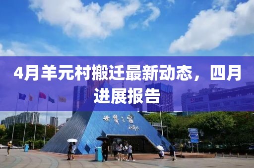 4月羊元村搬遷最新動態(tài),四月進展報告