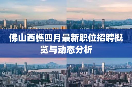 佛山西樵四月最新職位招聘概覽與動態分析