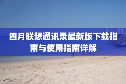 四月聯想通訊錄最新版下載指南與使用指南詳解