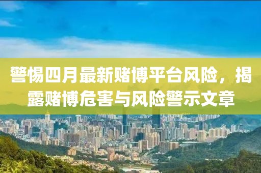 警惕四月最新賭博平臺風險,揭露賭博危害與風險警示文章