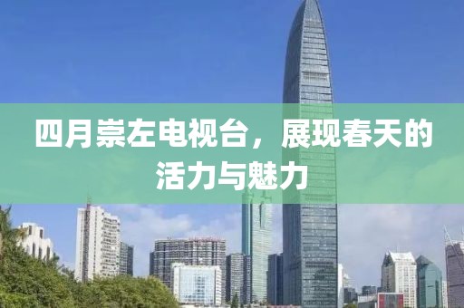四月崇左電視臺,展現春天的活力與魅力