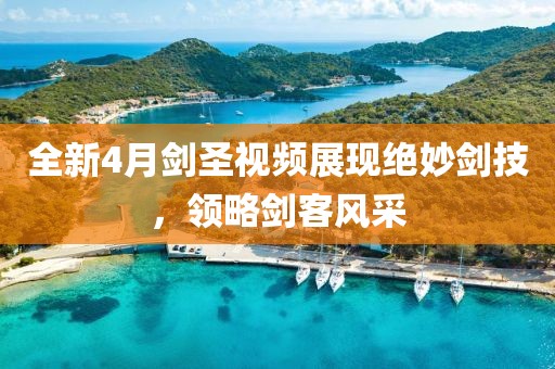 全新4月劍圣視頻展現(xiàn)絕妙劍技,領(lǐng)略劍客風(fēng)采