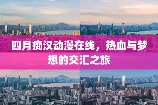 四月癡漢動漫在線，熱血與夢想的交匯之旅
