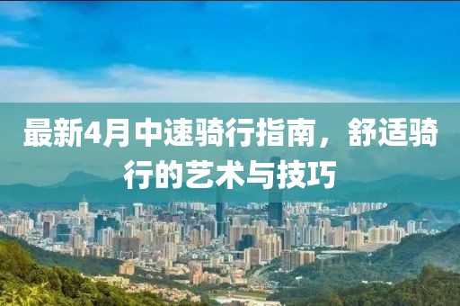 最新4月中速騎行指南,舒適騎行的藝術與技巧