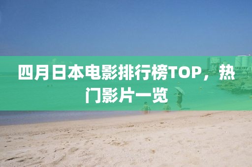 四月日本電影排行榜TOP,熱門影片一覽