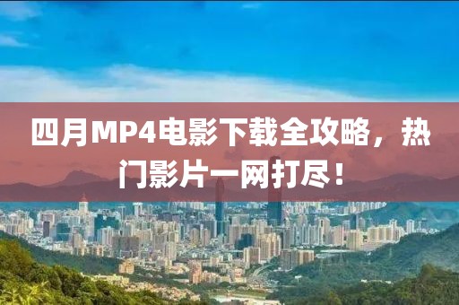 四月MP4電影下載全攻略,熱門影片一網(wǎng)打盡!