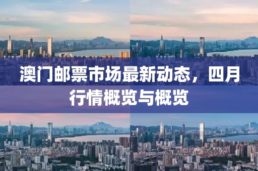 澳門郵票市場最新動態,四月行情概覽與概覽