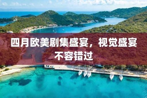 四月歐美劇集盛宴,視覺盛宴不容錯過