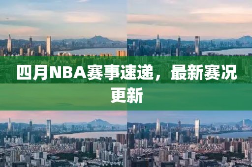 四月NBA賽事速遞，最新賽況更新