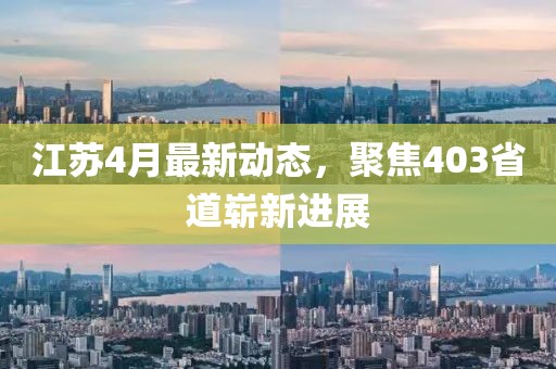 江蘇4月最新動態,聚焦403省道嶄新進展